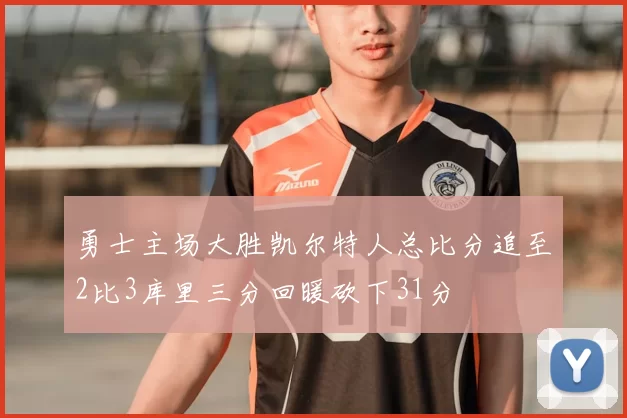 勇士主场大胜凯尔特人总比分追至2比3库里三分回暖砍下31分