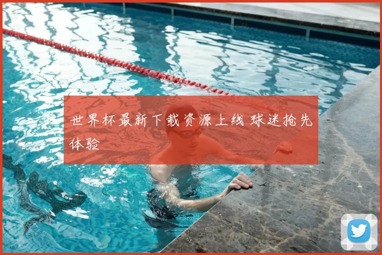 世界杯最新下载资源上线 球迷抢先体验