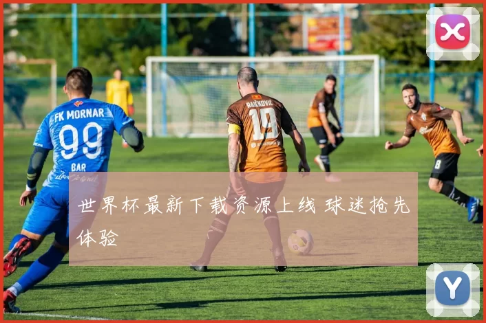 世界杯最新下载资源上线 球迷抢先体验
