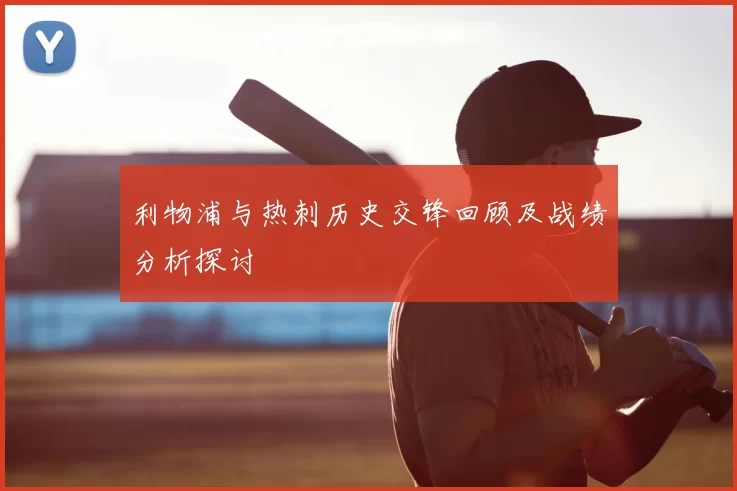 利物浦与热刺历史交锋回顾及战绩分析探讨