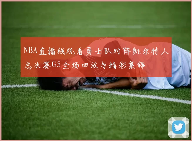 NBA直播线观看勇士队对阵凯尔特人总决赛G5全场回放与精彩集锦