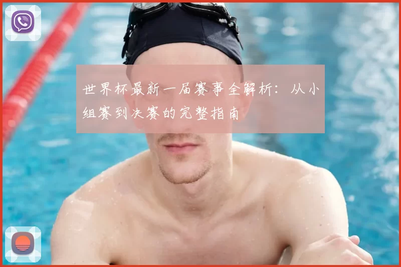 世界杯最新一届赛事全解析:从小组赛到决赛的完整指南