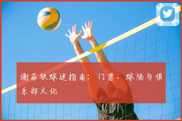 谢菲联球迷指南:门票、球场与俱乐部文化