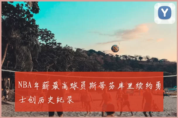 NBA年薪最高球员斯蒂芬库里续约勇士创历史纪录