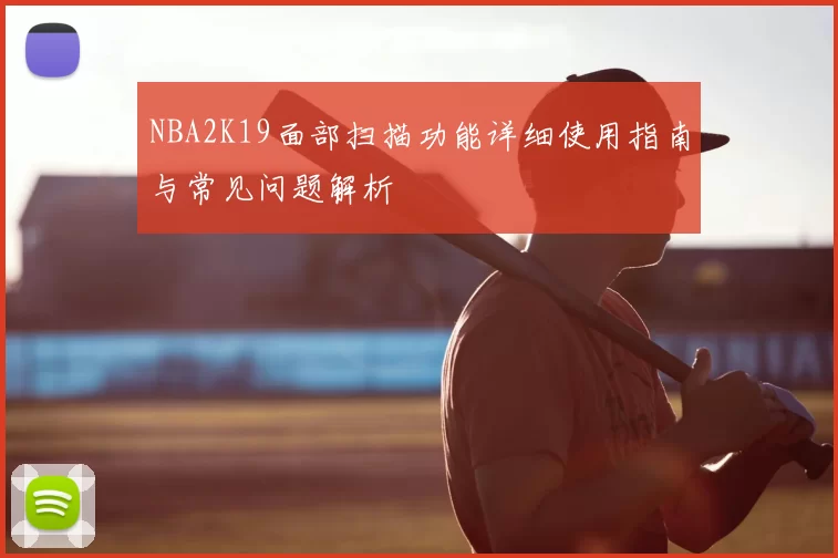 NBA2K19面部扫描功能详细使用指南与常见问题解析