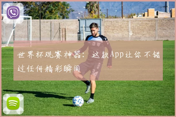 世界杯观赛神器:这款App让你不错过任何精彩瞬间